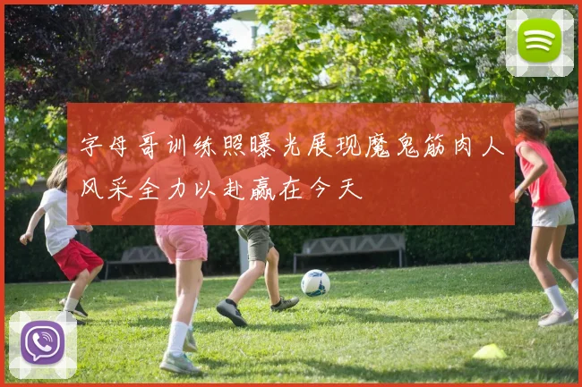 字母哥训练照曝光展现魔鬼筋肉人风采全力以赴赢在今天