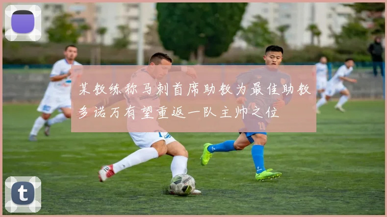 某教练称马刺首席助教为最佳助教多诺万有望重返一队主帅之位