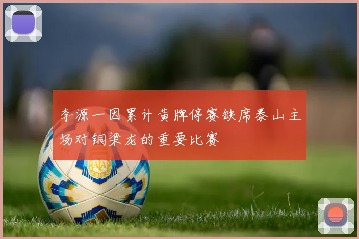 李源一因累计黄牌停赛缺席泰山主场对铜梁龙的重要比赛