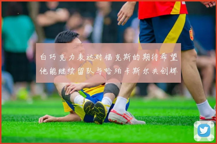 白巧克力表达对福克斯的期待希望他能继续留队与哈珀卡斯尔共创辉煌