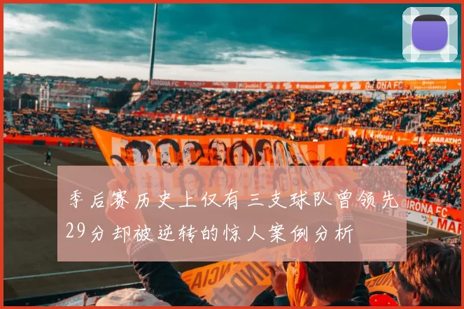 季后赛历史上仅有三支球队曾领先29分却被逆转的惊人案例分析