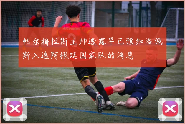 帕尔梅拉斯主帅透露早已预知洛佩斯入选阿根廷国家队的消息